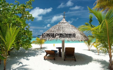 一位养殖户激动地说