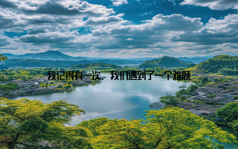 我记得有一次, 我们遇到了一个难题