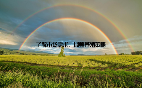 了解市场需求, 调整养殖策略