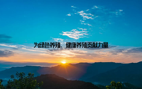 为绿色养殖、健康养殖贡献力量