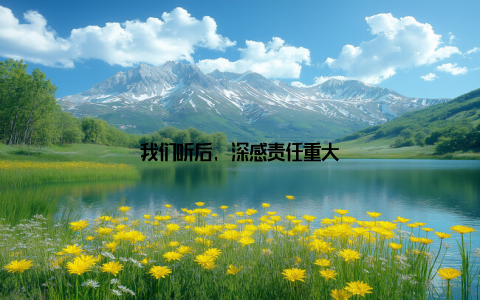 我们听后, 深感责任重大