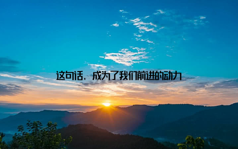 这句话, 成为了我们前进的动力
