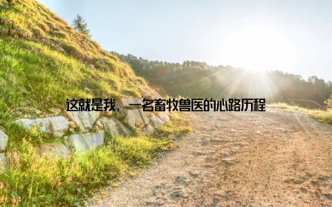 这就是我, 一名畜牧兽医的心路历程