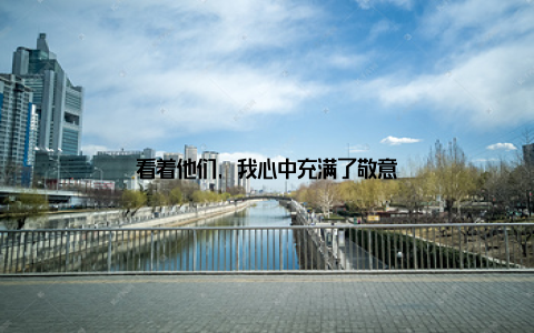 看着他们, 我心中充满了敬意