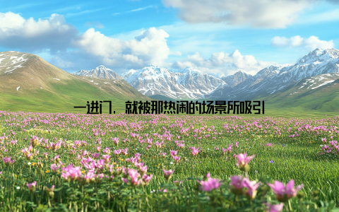 一进门, 就被那热闹的场景所吸引