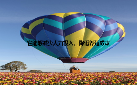 它能够减少人力投入, 降低养殖成本