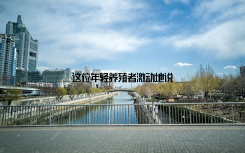 这位年轻养殖者激动地说