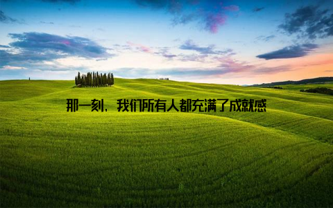 那一刻, 我们所有人都充满了成就感