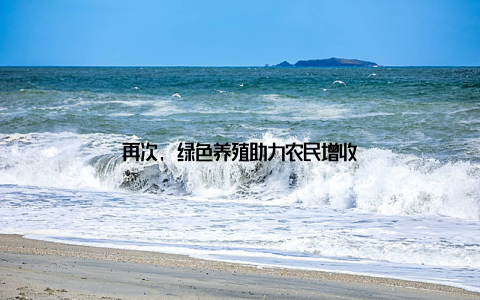 再次, 绿色养殖助力农民增收