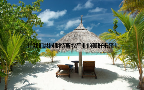 让我们共同期待畜牧产业的美好未来!