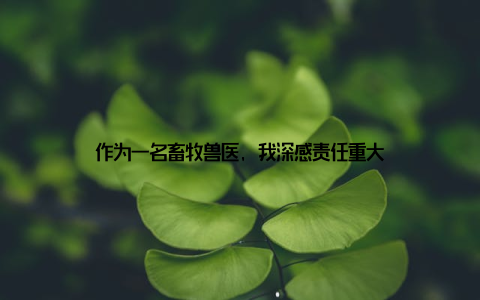 作为一名畜牧兽医, 我深感责任重大