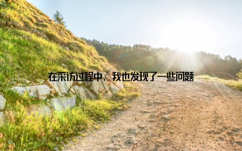 在采访过程中, 我也发现了一些问题