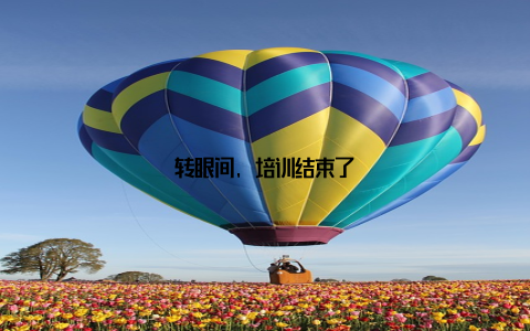转眼间, 培训结束了