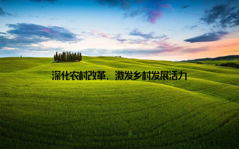 深化农村改革, 激发乡村发展活力