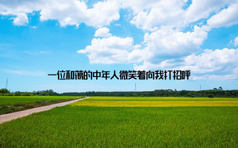 一位和蔼的中年人微笑着向我打招呼