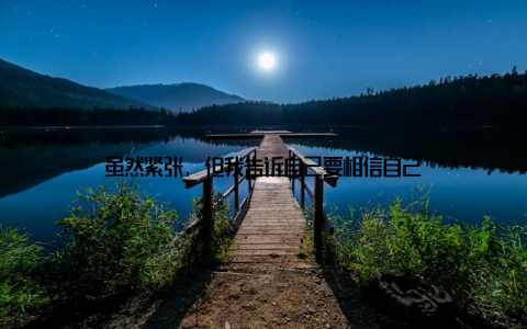 虽然紧张, 但我告诉自己要相信自己