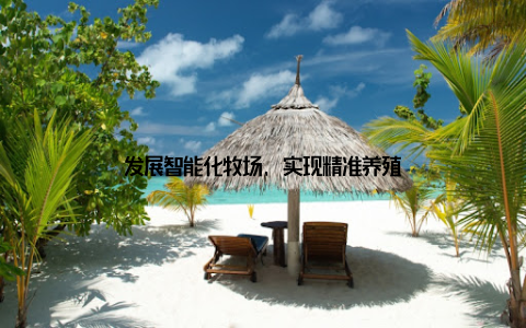 发展智能化牧场, 实现精准养殖