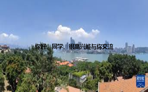 你好, 同学, 很高兴能与你交流