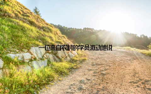 一位来自农村的学员激动地说