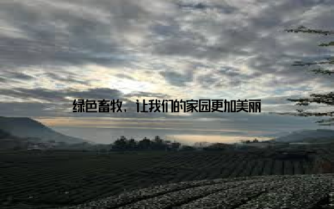 绿色畜牧, 让我们的家园更加美丽