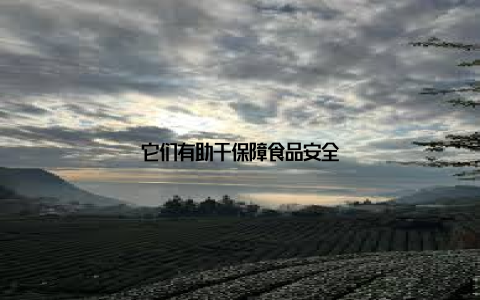 它们有助于保障食品安全
