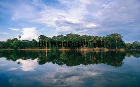 让我们来看看最近的热门话题