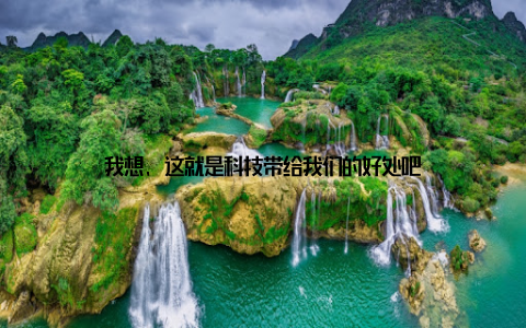 我想, 这就是科技带给我们的好处吧