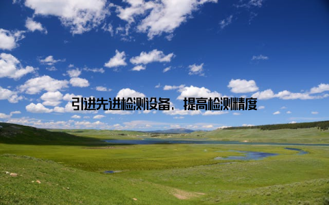 引进先进检测设备, 提高检测精度