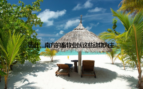 因此, 南方的畜牧业以这些动物为主