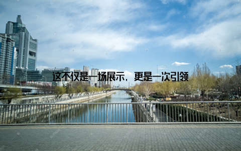 这不仅是一场展示, 更是一次引领