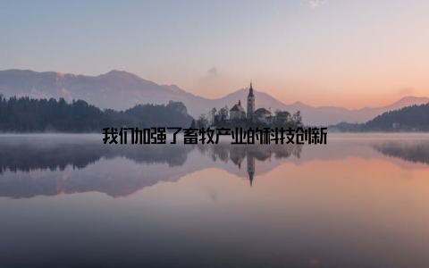 我们加强了畜牧产业的科技创新