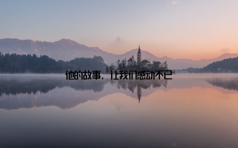 他的故事, 让我们感动不已