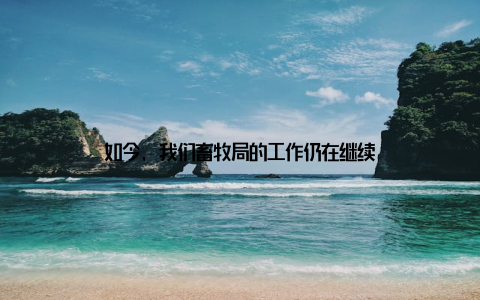 如今, 我们畜牧局的工作仍在继续