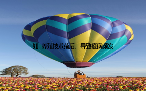 如 养殖技术落后, 导致疫病频发